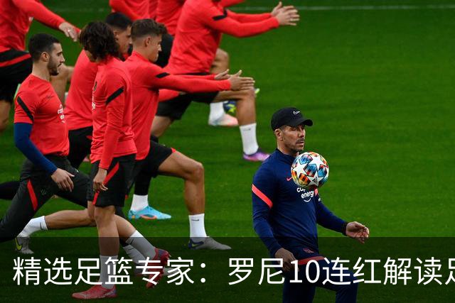 精选足篮专家：罗尼10连红解读足彩 足球老怪9连红